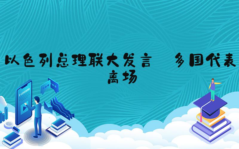 以色列总理联大发言 多国代表离场